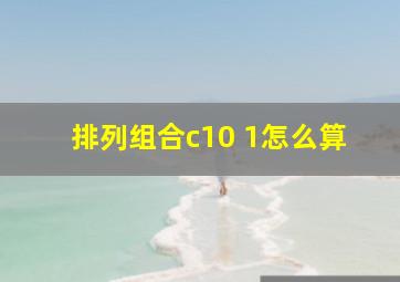 排列组合c10 1怎么算